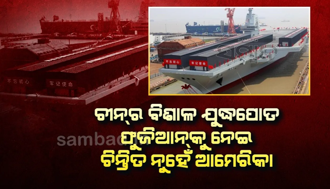  ଚୀନର ବିଶାଳ ଯୁଦ୍ଧପୋତ ଫୁଜିଆନକୁ ନେଇ ଚିନ୍ତିତ ନୁହେଁ ଆମେରିକା, କାରଣ ଜାଣନ୍ତୁ