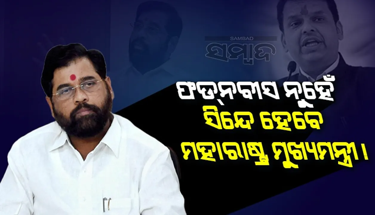  ମହାରାଷ୍ଟ୍ର ରାଜନୀତିରେ ପୁଣି ନାଟକୀୟ ମୋଡ଼ : ଫଡନବୀସ ନୁହେଁ, ସିନ୍ଦେ ହେବେ ମୁଖ୍ୟମନ୍ତ୍ରୀ
