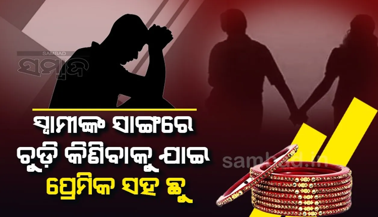  ସ୍ବାମୀ ସହ ଚୁଡ଼ି କିଣିବାକୁ ଯାଇ ପ୍ରେମିକ ସହ ଫେରାର୍‌ , ପଛରେ ଗୋଡ଼ାଇ ଗୋଡ଼ାଇ ଗଲେ ବିଚରା ନବବିବାହିତ ପତି