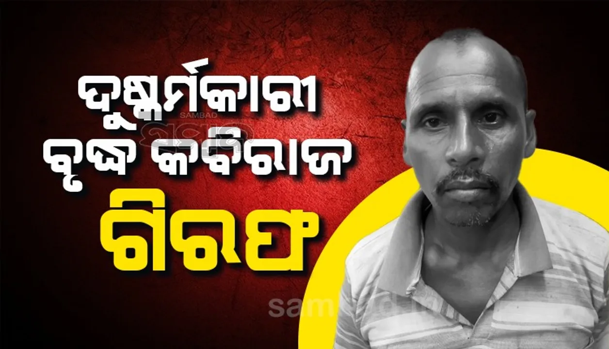  ଚିକିତ୍ସା ଆଳରେ ଯୁବତୀଙ୍କୁ ଦୁଷ୍କର୍ମ କଲା ବୃଦ୍ଧ କବିରାଜ: ଅଭିଯୁକ୍ତ ଗିରଫ