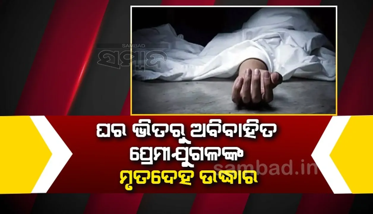  କିଛି ଦିନ ପରେ ହୋଇଥାନ୍ତା ବିବାହ! ସନ୍ଦେହଜନକ ଅବସ୍ଥାରେ ପ୍ରେମୀଯୁଗଳଙ୍କ ମୃତଦେହ କୋଠରି ଭିତରୁ ଉଦ୍ଧାର