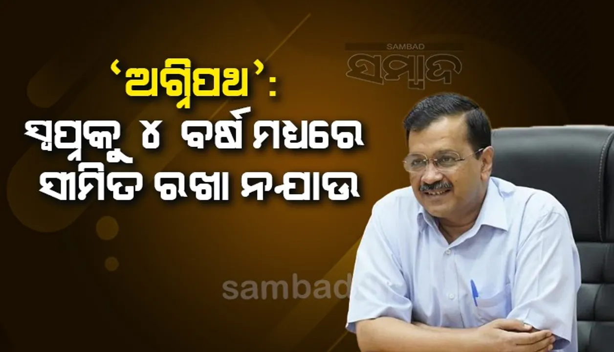  ‘ଅଗ୍ନିପଥ’କୁ ନେଇ ମୁହଁ ଖୋଲିଲେ କେଜ୍ରିଓ୍ଵାଲ: ସ୍ୱପ୍ନକୁ ୪ ବର୍ଷ ମଧ୍ୟରେ ସୀମିତ ରଖା ନଯାଉ