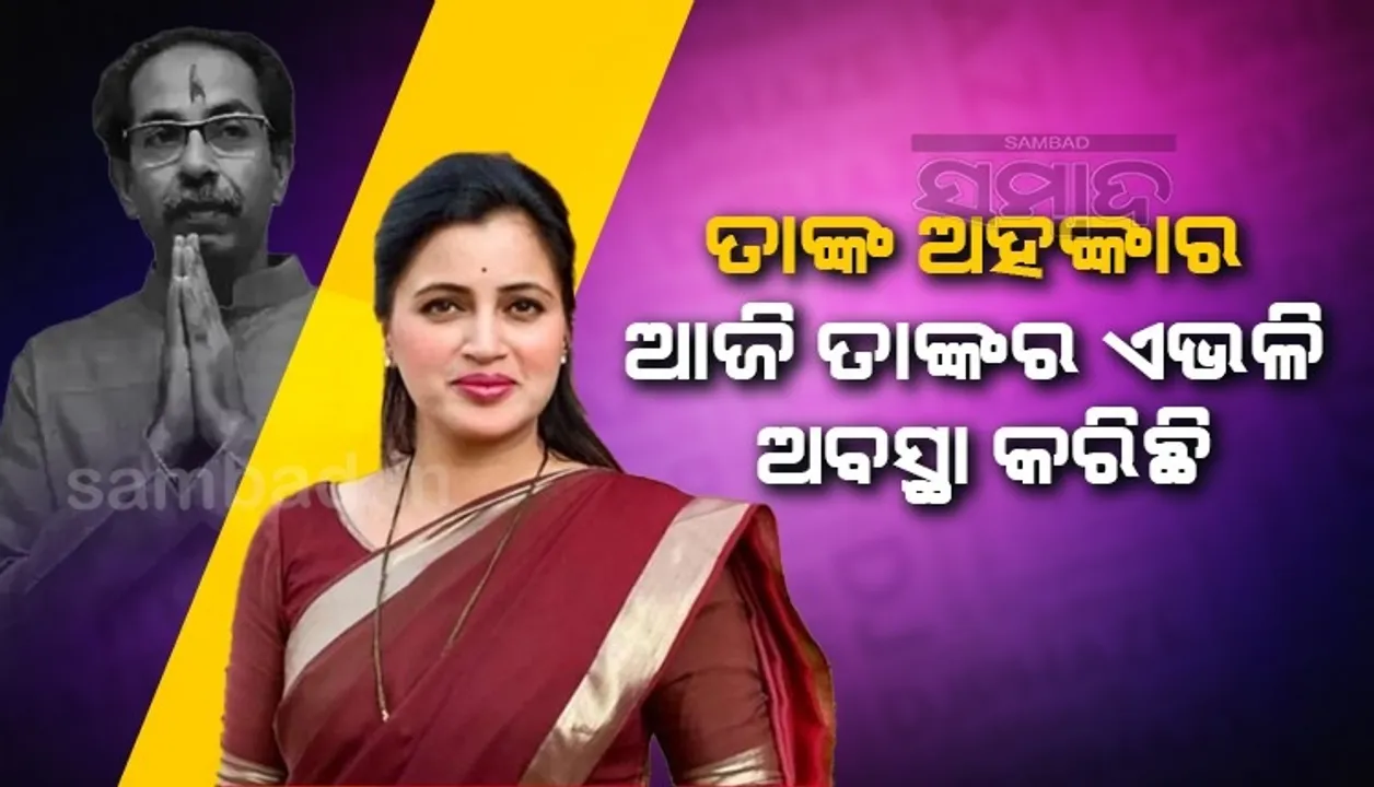  ଉଦ୍ଧବ ଠାକରେଙ୍କ ଅହଙ୍କାର ଯୋଗୁଁ ତାଙ୍କର ଏଭଳି ଅବସ୍ଥା ହୋଇଛି: ନବନୀତ ରାଣା