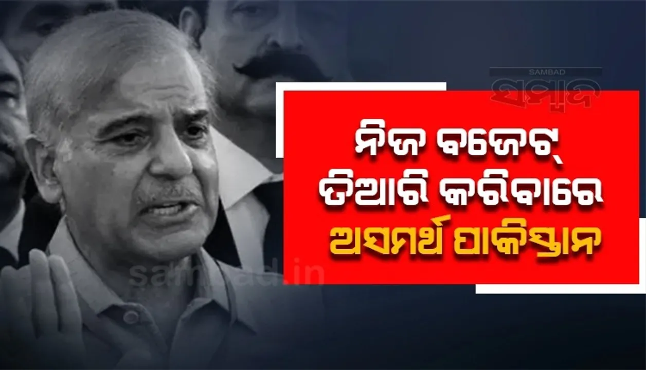  ନିଜ ବଜେଟ ସ୍ଥିର କରିବା ସ୍ଥିତିରେ ନାହିଁ ପାକିସ୍ତାନ, ଆଇଏମଏଫ ନେଇଛି ଦାୟିତ୍ବ: ଶାହବାଜ ସରିଫଙ୍କ ମନ୍ତ୍ରୀ