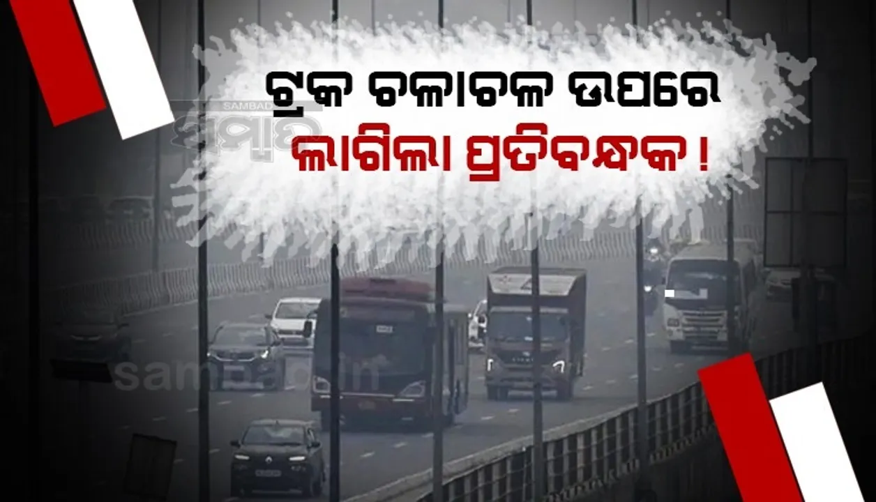  ଏହି କାରଣ ପାଇଁ ଟ୍ରକ୍ ଓ ଭାରୀ ଯାନ ଚଳାଚଳ ଉପରେ ଲାଗିଲା ପ୍ରତିବନ୍ଧକ !