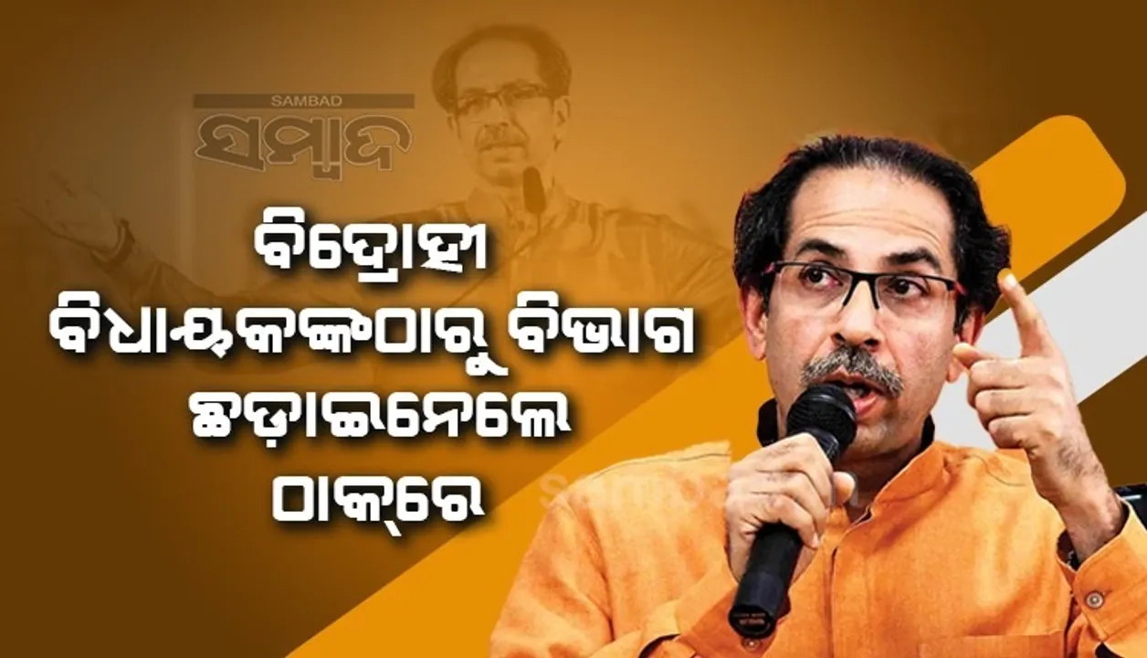  ବିଦ୍ରୋହୀ ବିଧାୟକଙ୍କ ବିରୋଧରେ କଡ଼ା କାର୍ଯ୍ୟାନୁଷ୍ଠାନ: ବିଭାଗ ଛଡ଼ାଇ ନେଲେ ଠାକରେ