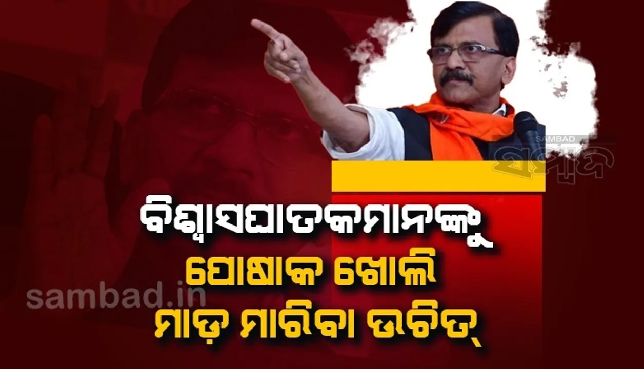  ସଞ୍ଜୟ ରାଉତଙ୍କ ବିବାଦୀୟ ବୟାନ; ବିଶ୍ବାସଘାତକମାନଙ୍କୁ ପୋଷାକ ଖୋଲି ମାଡ଼ ମାରିବା ଉଚିତ୍