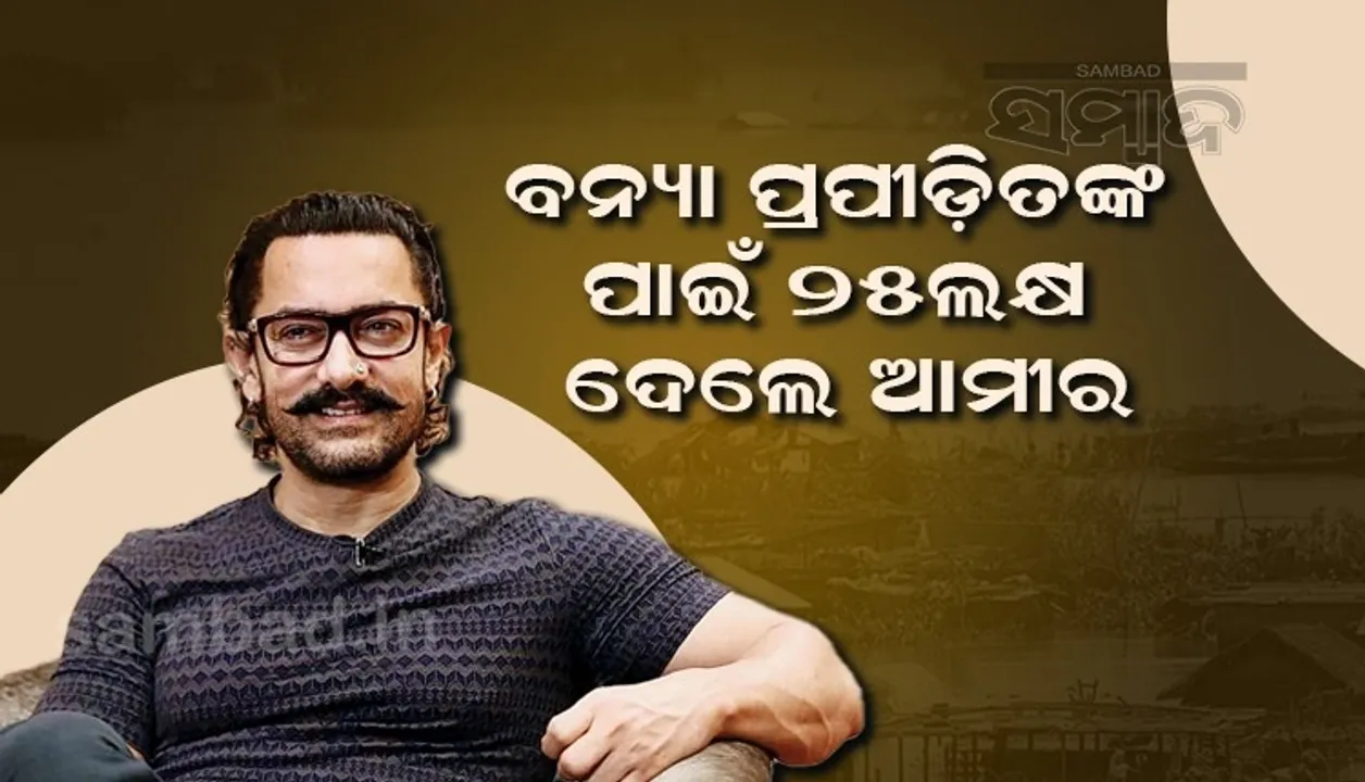 ଆସାମ ବନ୍ୟା ପ୍ରପୀଡ଼ିତଙ୍କ ସାହାଯ୍ୟ ପାଇଁ ଆଗକୁ ଆସିଲେ ଆମୀର ଖାନ୍, ଦାନ କଲେ ୨୫ଲକ୍ଷ