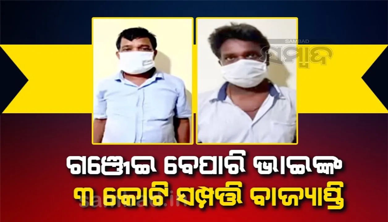  ଦୁଇ ଗଞ୍ଜେଇ ବେପାରି ଭାଇଙ୍କ ୩ କୋଟି ଟଙ୍କାର ସମ୍ପତ୍ତି ବାଜ୍ୟାପ୍ତି