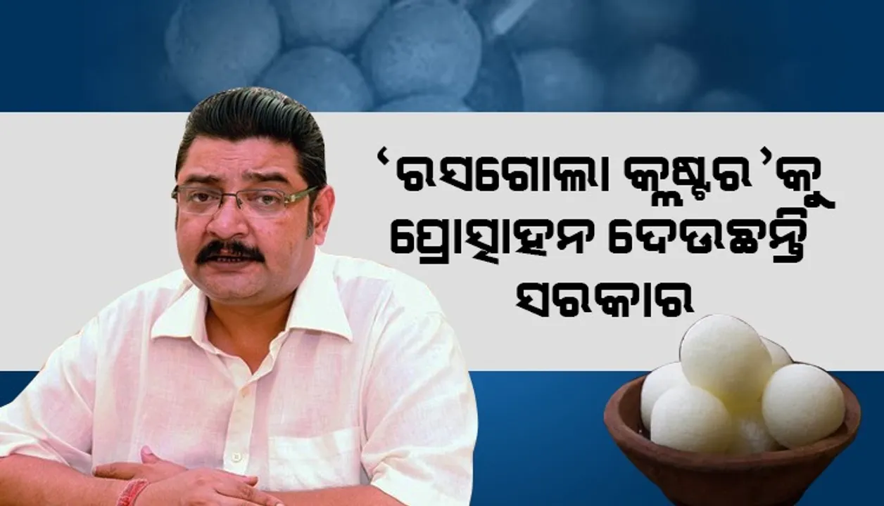  ‘ରସଗୋଲା କ୍ଲଷ୍ଟର’ ଯୋ‌ଜନା ଲାଗି କାର୍ଯ୍ୟକ୍ରମ ଜାରି ରଖିଛୁ: ଶିଳ୍ପମନ୍ତ୍ରୀ