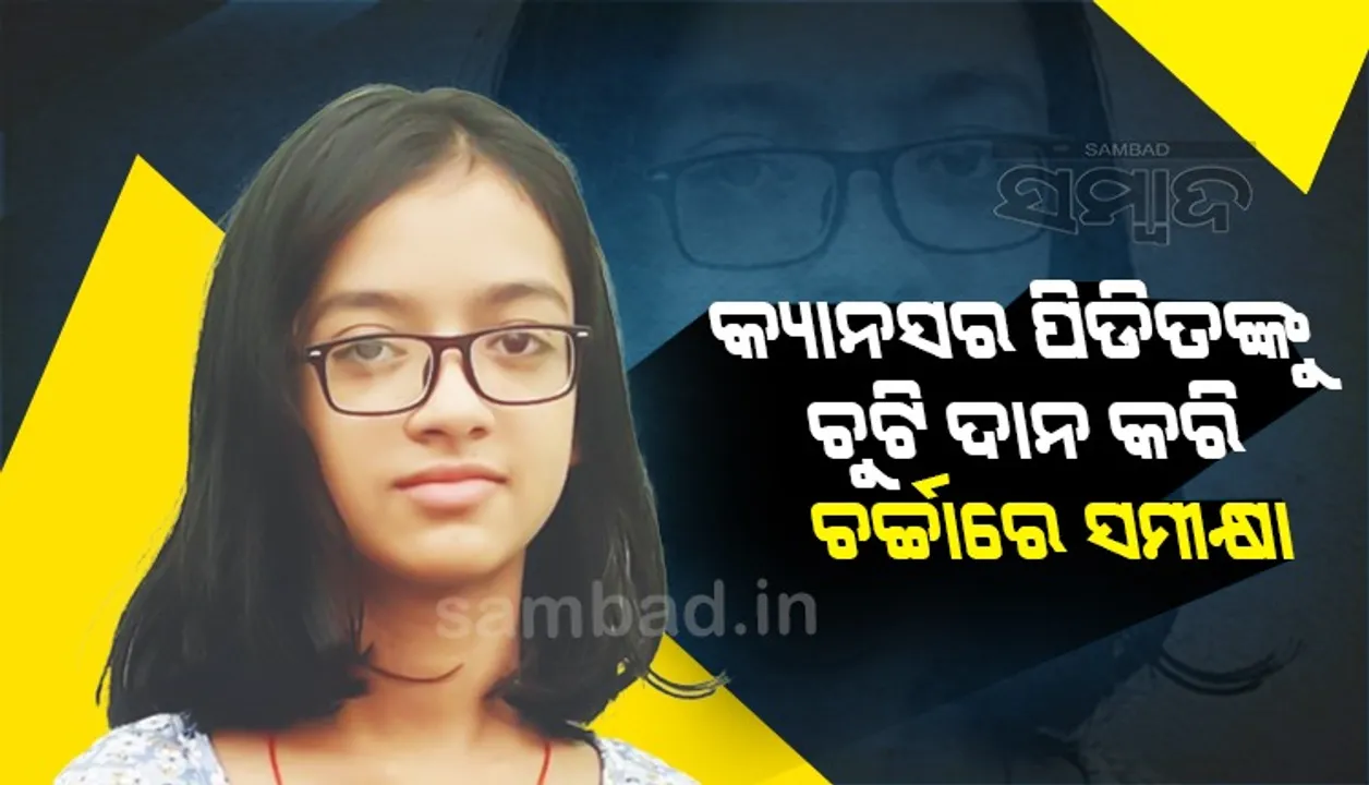  କ୍ୟାନ୍‌ସର୍‌ ପୀଡ଼ିତଙ୍କୁ ଚୁଟି ଦାନ କରି ଚର୍ଚ୍ଚାରେ ୧୫ବର୍ଷୀୟା ସମୀକ୍ଷା