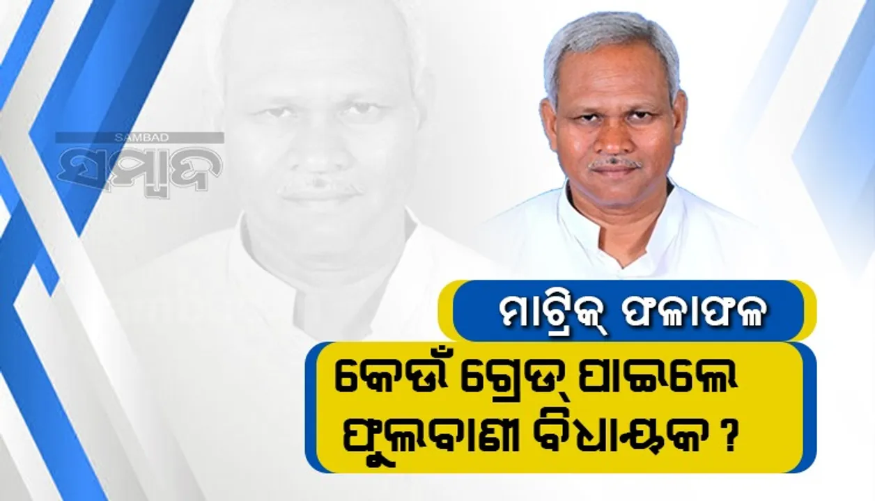  ମାଟ୍ରିକ ପରୀକ୍ଷାରେ ଏହି ଗ୍ରେଡ଼ ପାଇ ପାସ ହେଲେ ଫୁଲବାଣୀ ବିଧାୟକ