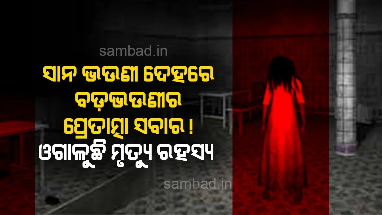  ସାନଭଉଣୀ ଦେହରେ ବଡ଼ଭଉଣୀର ପ୍ରେତାତ୍ମା ସବାର! ଓଗାଳୁଛି ମୃତ୍ୟୁ ରହସ୍ୟ