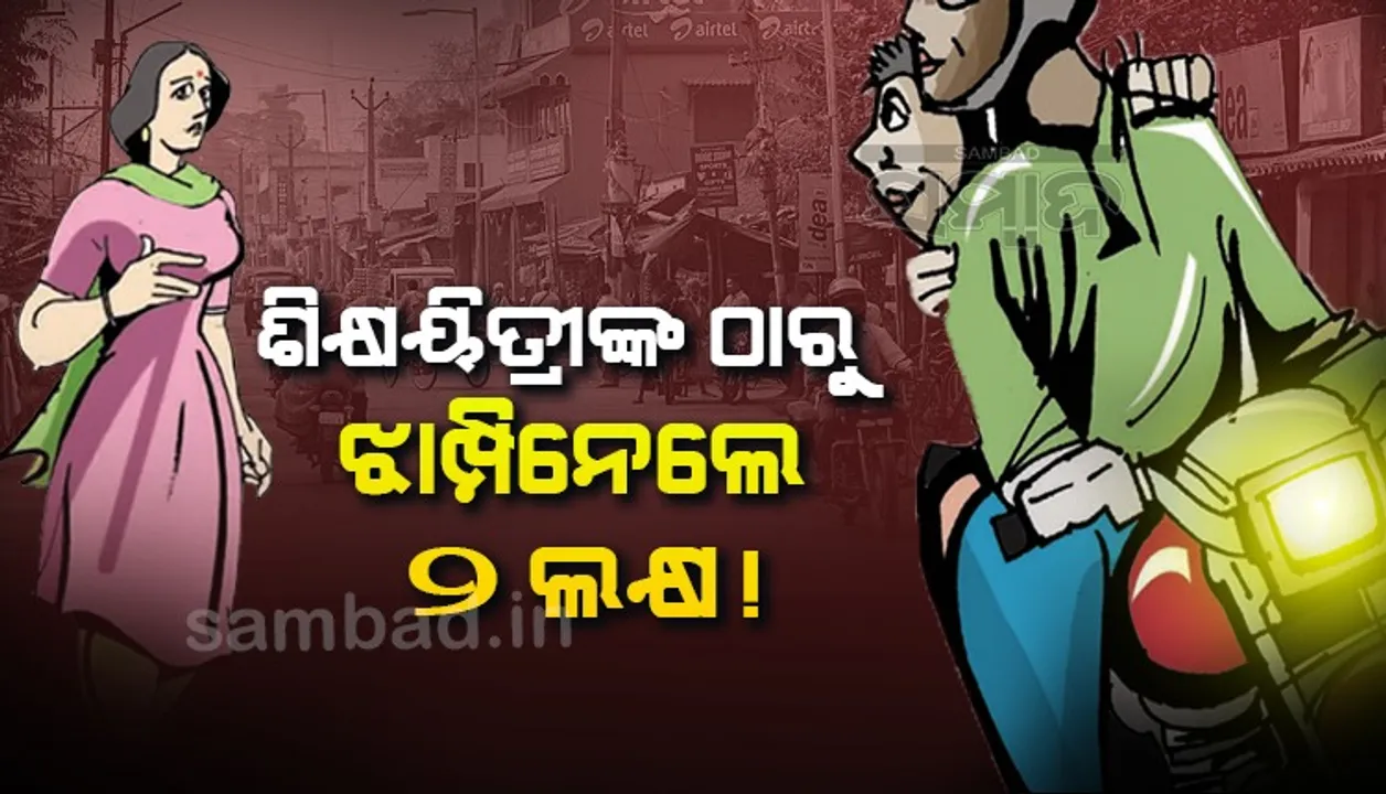  ଶିକ୍ଷୟିତ୍ରୀଙ୍କ ଠାରୁ ୨ ଲକ୍ଷ ଲୁଟି ନେଲେ ଲୁଟେରା, ଅଭିଯୋଗ ପରେ ପୁଲିସ୍‌ର ଛାନ୍‌ଭିନ୍‌ ଜାରି