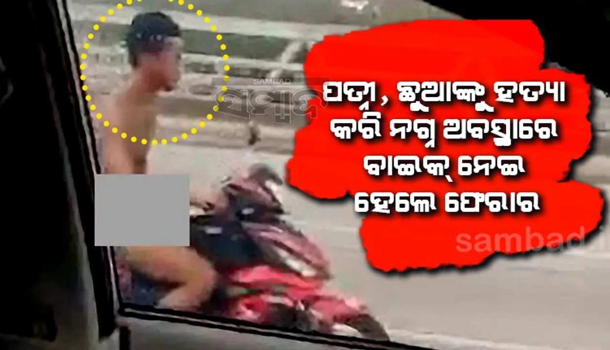  ପତ୍ନୀ ଓ ପିଲାକୁ ହତ୍ୟା କରିବା ପ‌ରେ ହଡ଼ବଡ଼ରେ ନଗ୍ନ ହୋଇ ରାସ୍ତାକୁ ବାଇକ୍‌ ନେଇ ପଳେଇଲେ ଯୁବକ