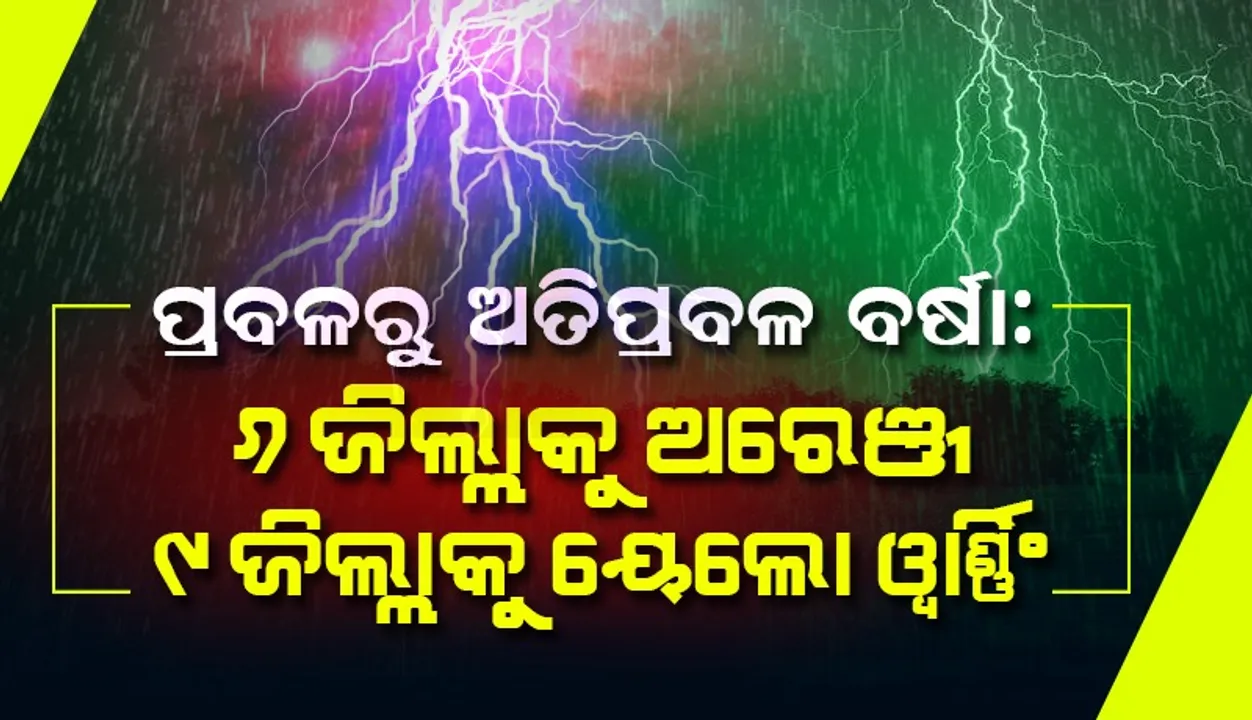  ପ୍ରବଳରୁ ଅତିପ୍ରବଳ ବର୍ଷା; ୬ଜିଲ୍ଲାକୁ ଅରେଞ୍ଜ ୯ଜିଲ୍ଲାକୁ ୟେଲୋଓ୍ଵାର୍ଣ୍ଣିଂ ଜାରି