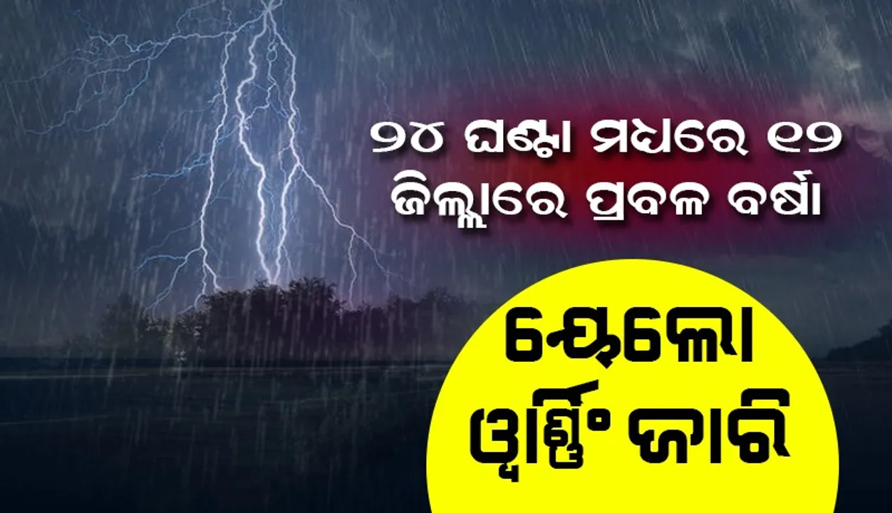  ୨୪ ଘଣ୍ଟା ମଧ୍ୟରେ ୧୨ ଜିଲ୍ଲାରେ ପ୍ରବଳ ବର୍ଷା; ୟେଲୋଓ୍ଵାର୍ଣ୍ଣିଂ ଜାରି
