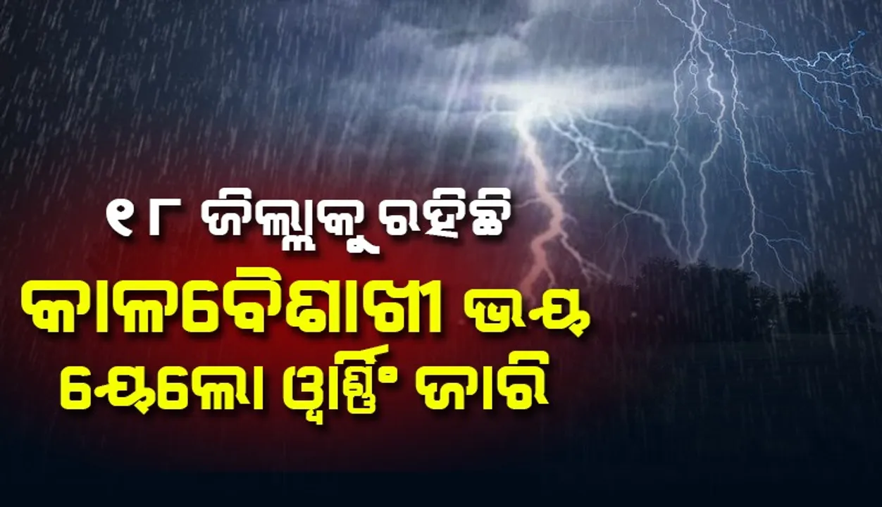  ୨୪ ଘଣ୍ଟା ମଧ୍ୟରେ ୧୮ ଜିଲ୍ଲାକୁ ରହିଛି କାଳବୈଶାଖୀ ଭୟ; ୟେଲୋଓ୍ଵାର୍ଣ୍ଣିଂ ଜାରି