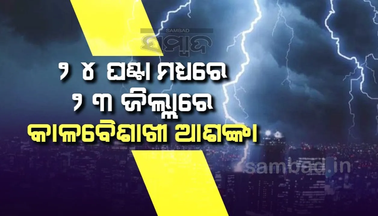  ୨୪ ଘଣ୍ଟା ମଧ୍ୟରେ ୨୩ ଜିଲ୍ଲାରେ କାଳବୈଶାଖୀ ଆଶଙ୍କା; ୟେଲୋଓ୍ଵାର୍ଣ୍ଣିଂ ଜାରି