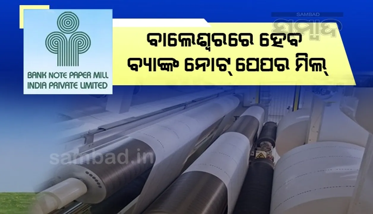  ବାଲେଶ୍ବରରେ ହେବ ବ୍ୟାଙ୍କ ନୋଟ୍ ପେପର ମିଲ୍