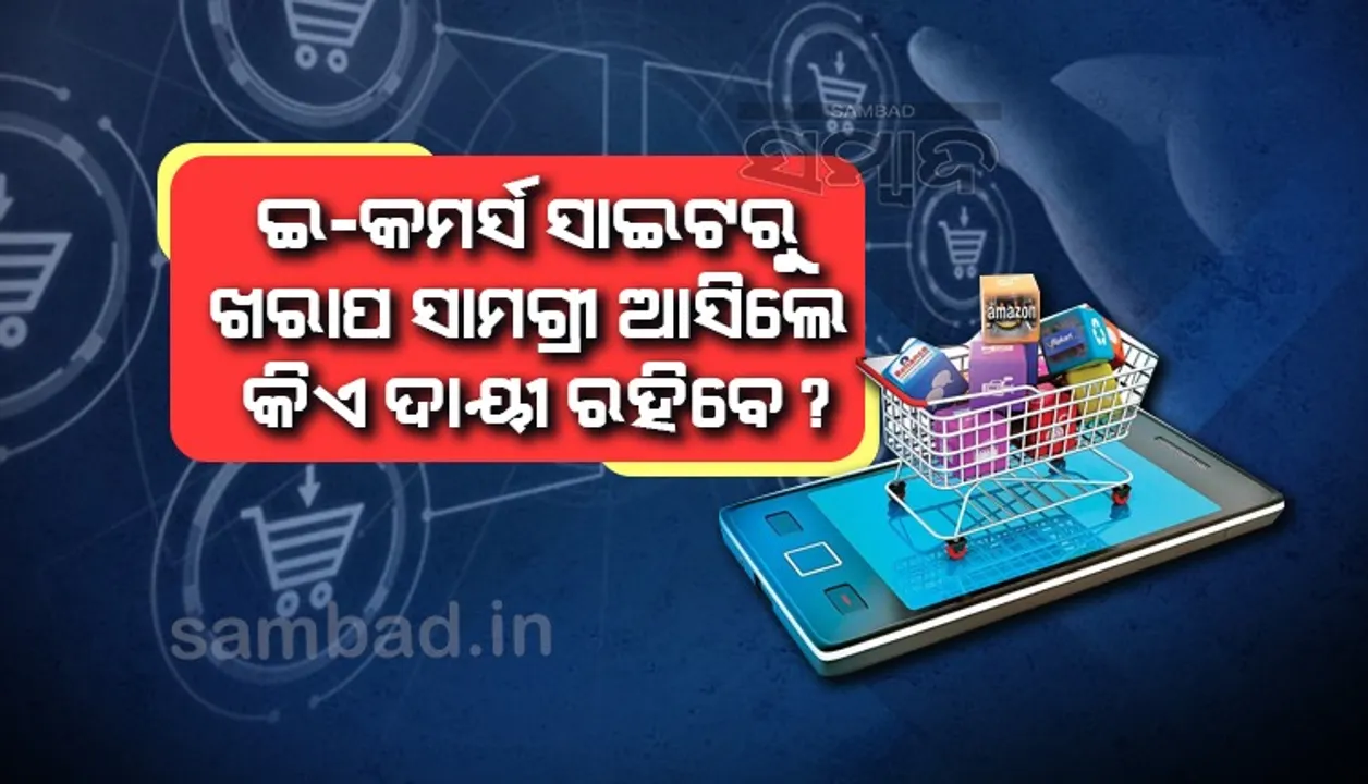  ଇ-କମର୍ସ ସାଇଟରୁ ଖରାପ, ନକଲି ସାମଗ୍ରୀ ଆସିଲେ କିଏ ଦାୟୀ ରହିବେ ?