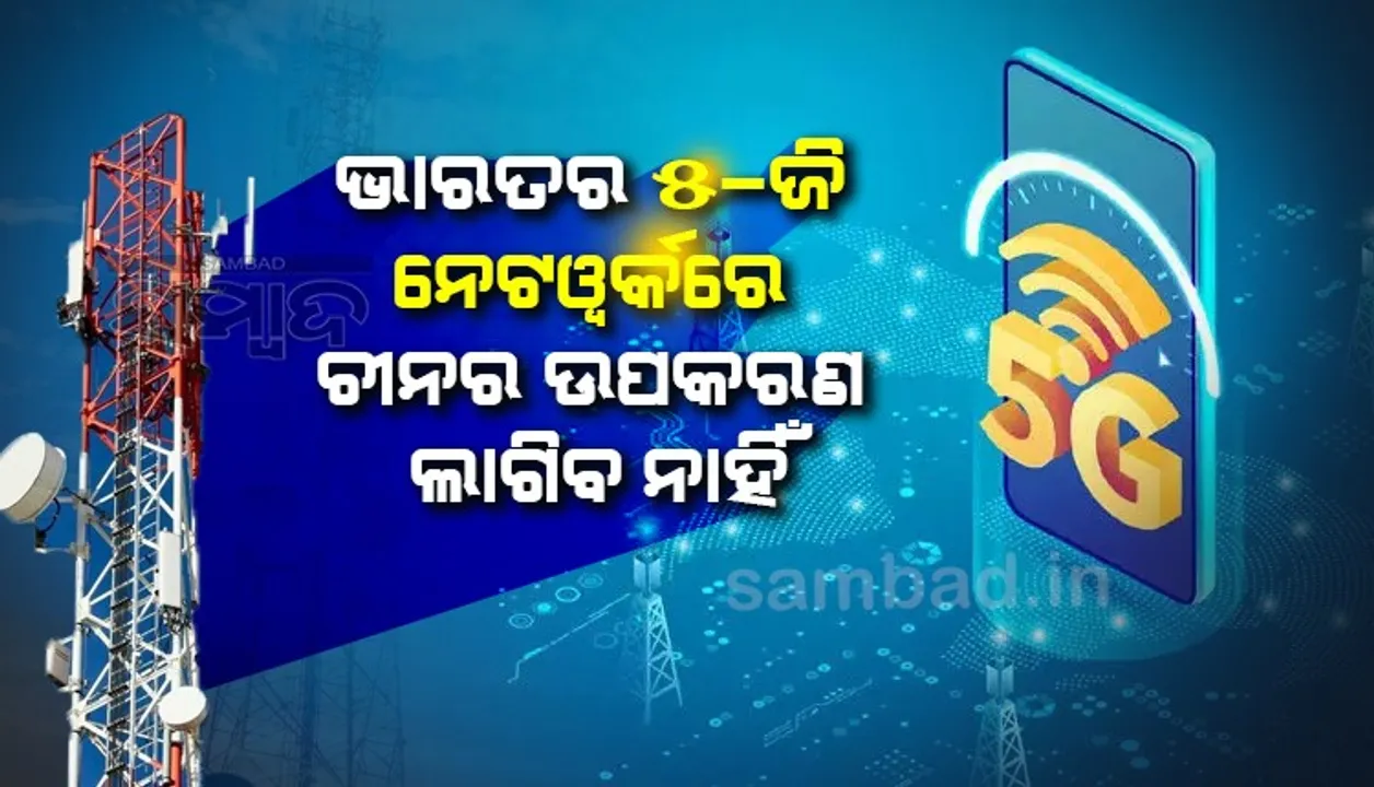  ଭାରତର ୫-ଜି ନେଟଓ୍ବର୍କରେ ଚୀନର ଉପକରଣ ଲାଗିବ ନାହିଁ