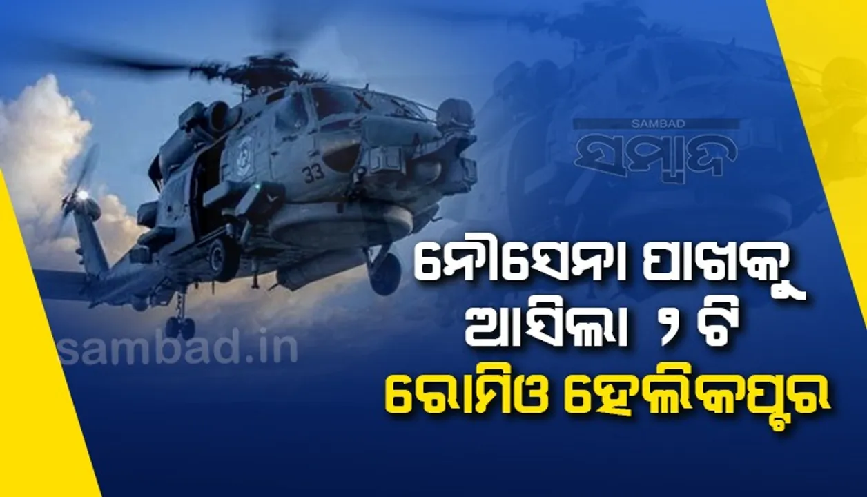  ନୌସେନା ପାଖକୁ ଆସିଲା ୨ଟି ରୋମିଓ ହେଲିକପ୍ଟର, ଆକାଶମାର୍ଗରୁ ଧ୍ବଂସ କରିପାରିବ ବୁଡ଼ାଜାହାଜ