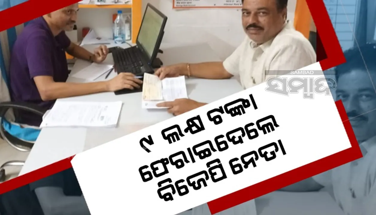  ବଦାନ୍ୟତା: ନିଜ ବ୍ୟାଙ୍କ ଆକାଉଣ୍ଟକୁ ଆସିଥିବା ୯ ଲକ୍ଷ ଟଙ୍କା ଫେରାଇଦେଲେ ବିଜେପି ନେତା