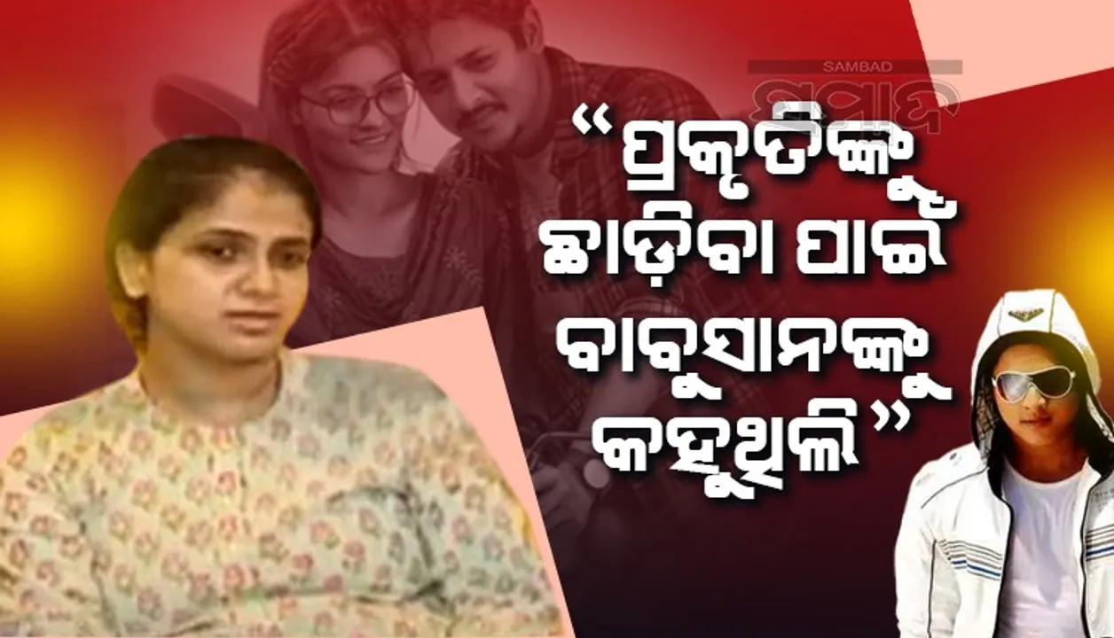  ମୁଁ ବାବୁସାନଙ୍କୁ ସେଠାରୁ କାଢ଼ିବାକୁ ଚାହୁଁଥିଲି, ପ୍ରକୃତି ମୋତେ ପ୍ରଥମେ ଧକ୍କା ମାରିଥିଲେ : ତୃପ୍ତି