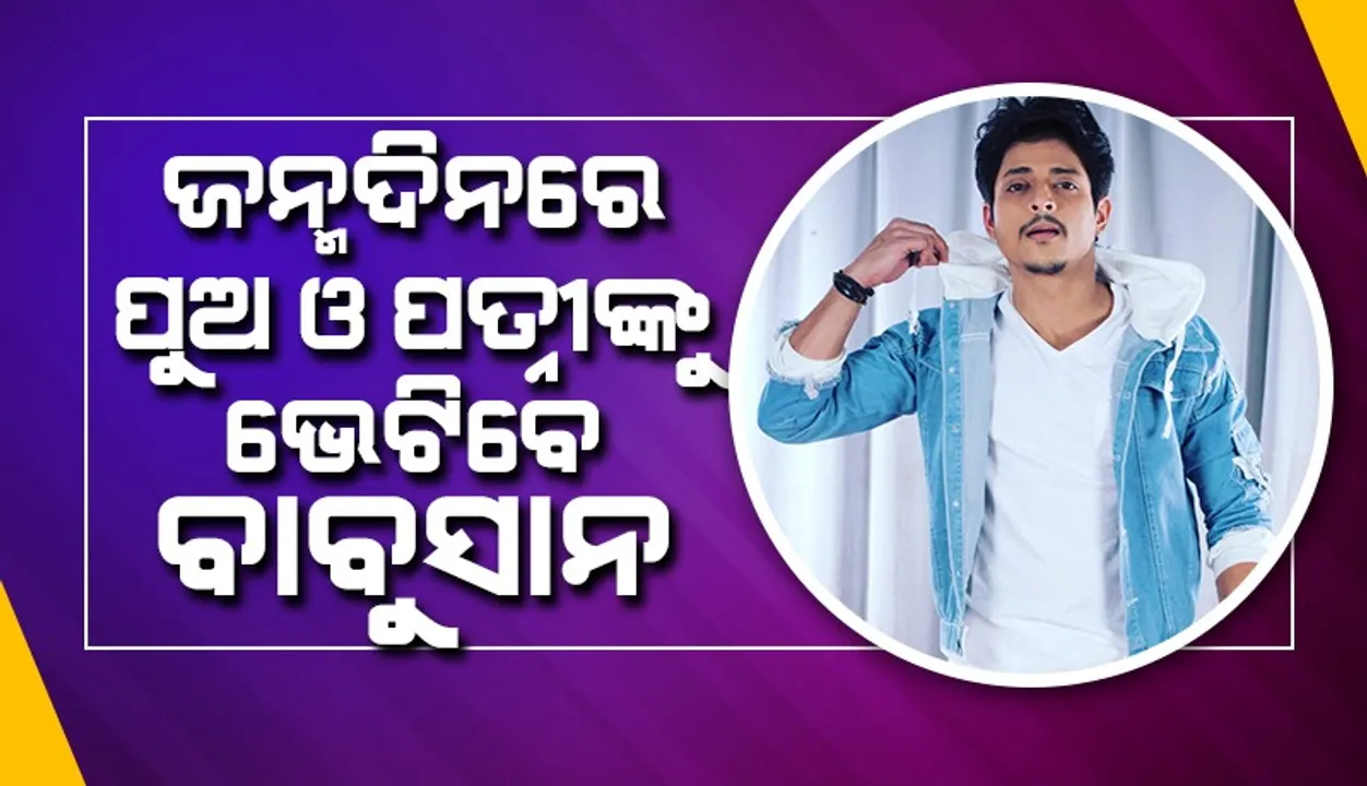  ଜନ୍ମଦିନରେ ପୁଅ ଓ ପତ୍ନୀଙ୍କୁ ଭେଟିବେ ବୋଲି କହିଲେ ବାବୁସାନ