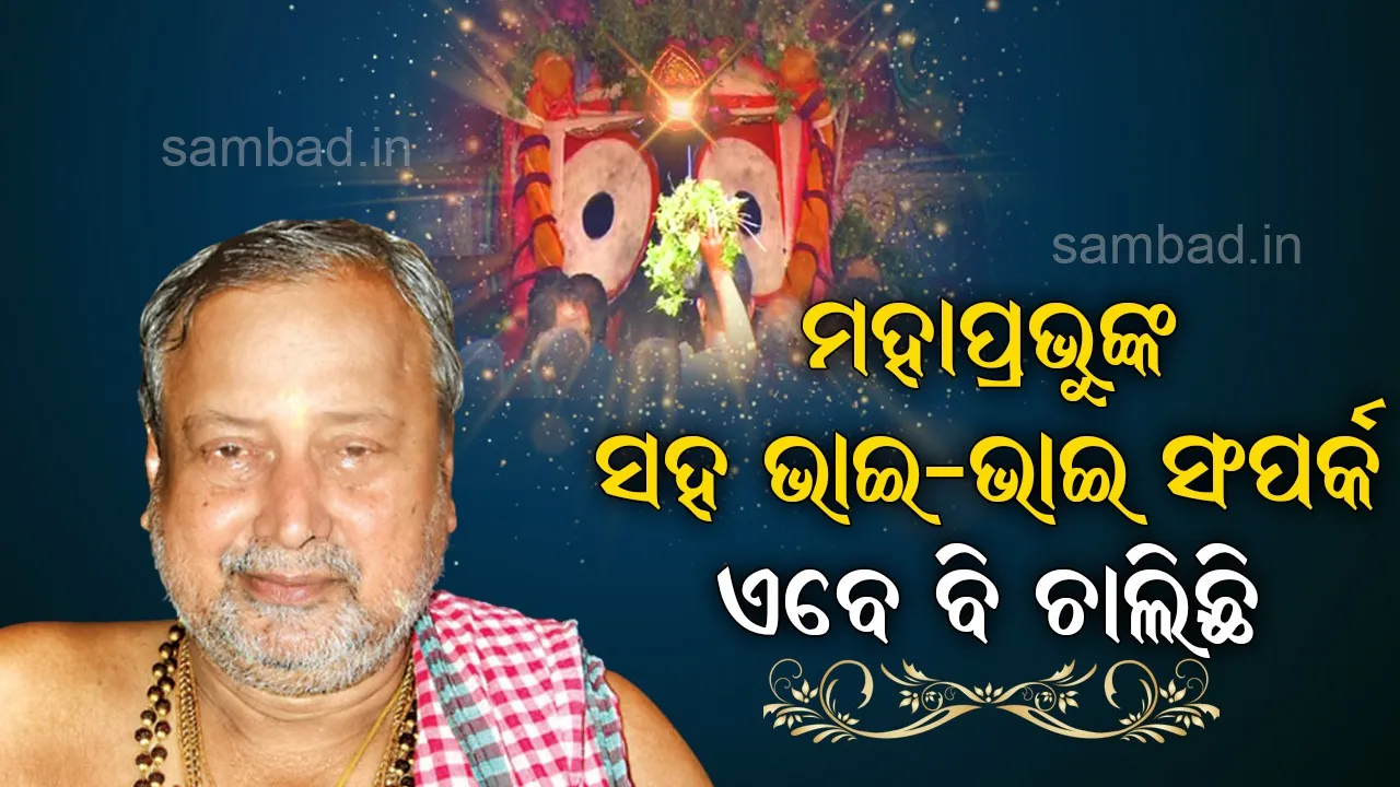 ମହାପ୍ରଭୁଙ୍କ ସହ ଭାଇ-ଭାଇ ସଂପର୍କ ଏବେ ବି ଚାଲିଛି : ଜଗନ୍ନାଥ ସ୍ବାଇଁ ମହାପାତ୍ର (ଶ୍ରୀଜଗନ୍ନାଥଙ୍କ ବାଡ଼ଗ୍ରାହୀ)