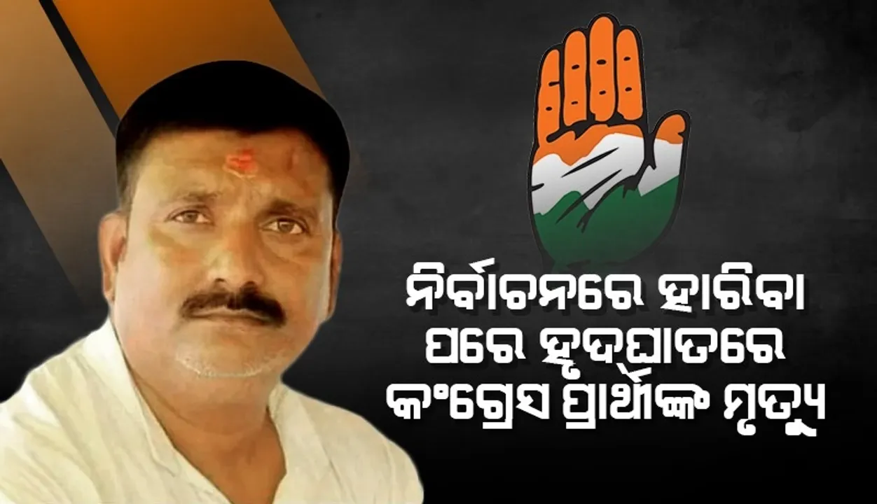  ନିର୍ବାଚନ ନେଲା ଜୀବନ: ହାରିବା ପରେ ହୃଦଘାତରେ କଂଗ୍ରେସ ପ୍ରାର୍ଥୀଙ୍କ ମୃତ୍ୟୁ