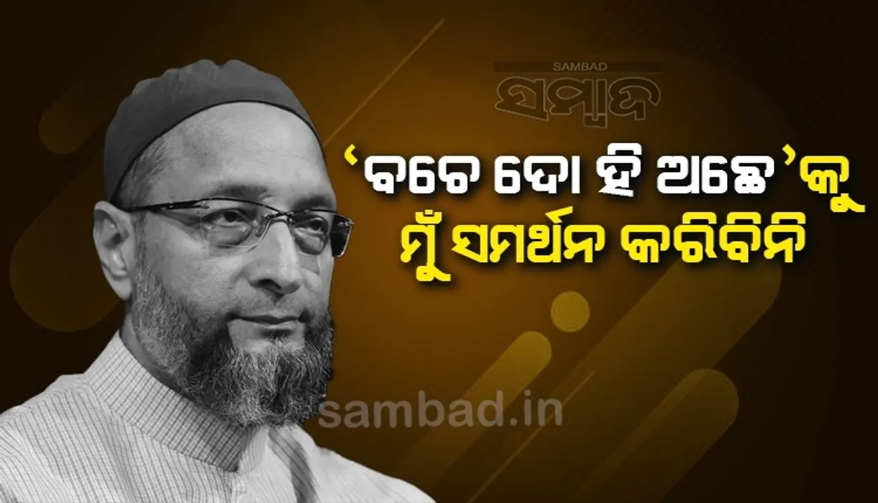 କେବଳ ଦୁଇଟି ଶିଶୁ ଜନ୍ମ କରିବାକୁ ଅନୁମତି ଦେଉଥିବା କୌଣସି ଆଇନକୁ ସମର୍ଥନ କରିବିନି: ଓୱେସୀ