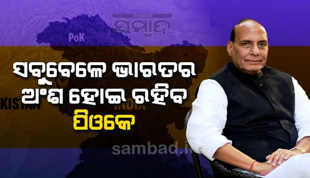  ପାକ୍ ଅଧିକୃତ କଶ୍ମୀର ଭାରତର ଅଂଶ ଥିଲା, ଅଛି ଓ ରହିବ: ରାଜନାଥ ସିଂହ