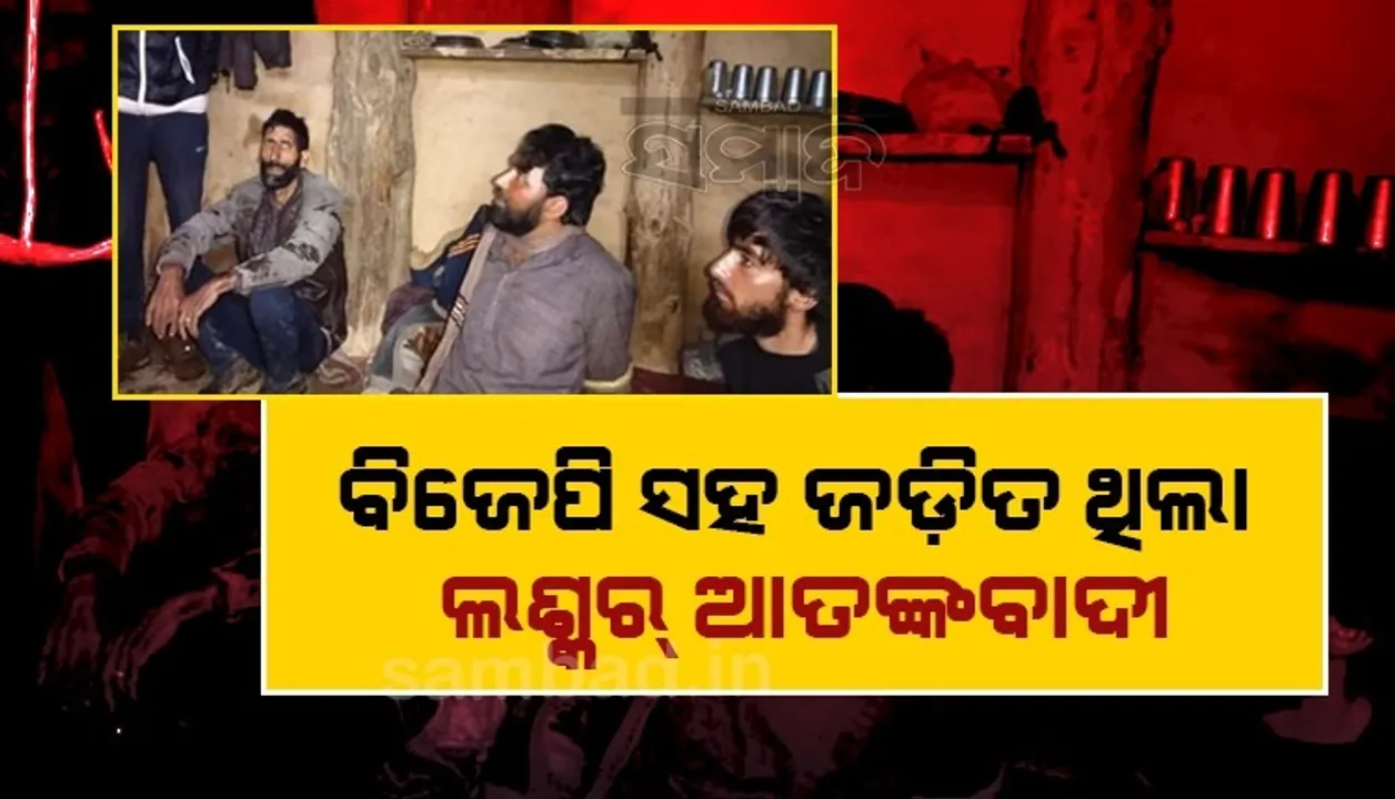  ବିଜେପି ସହ ଜଡ଼ିତ ଥିଲା ଜମ୍ମୁ ଓ କଶ୍ମୀରରୁ ଗିରଫ ହୋଇଥିବା ଲଶ୍କର୍‌ ଆତଙ୍କବାଦୀ