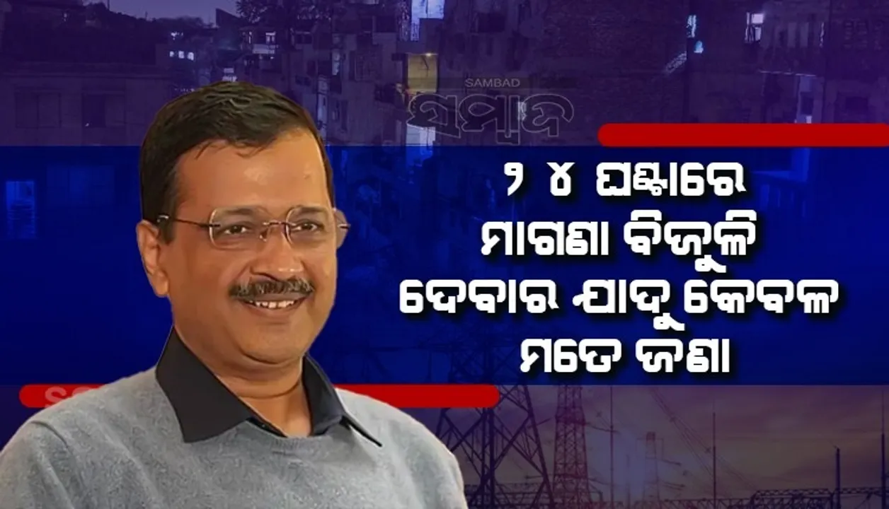  ୨୪ଘଣ୍ଟା ମାଗଣା ବିଦ୍ୟୁତ୍ ଦେବା ଏକ ଯାଦୁ ଏବଂ ଏହି ଯାଦୁ କେବଳ ମୋତେ ଆସେ: ଅରବିନ୍ଦ କେଜ୍ରିୱାଲ