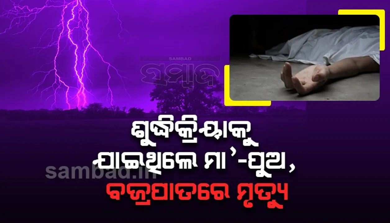  ଶୁଦ୍ଧିକ୍ରିୟା ସାରି ଘରକୁ ଜୀବିତ ଫେରିପାରିଲେନି ମା’-ପୁଅ, ବଜ୍ରପାତରେ ଗଲା ଜୀବନ