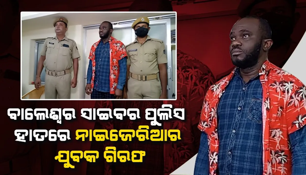 ଅବସରପ୍ରାପ୍ତ କର୍ମଚାରୀଙ୍କ ଠାରୁ ନାଇଜେରିଆର ଯୁବକ ଠକିଥିଲା ୩୦ ଲକ୍ଷ, ଗିରଫ କଲା ବାଲେଶ୍ବର ସାଇବର ପୁଲିସ