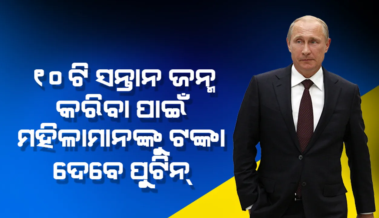  ରୁଷୀୟ ଜନସଂଖ୍ୟା ବୃଦ୍ଧି ପାଇଁ ଜଣକା ୧୦ଟି ସନ୍ତାନ ଜନ୍ମ କରିବା ଲାଗି ମହିଳାମାନଙ୍କୁ ଟଙ୍କା ଦେବେ ପୁଟିନ୍‌