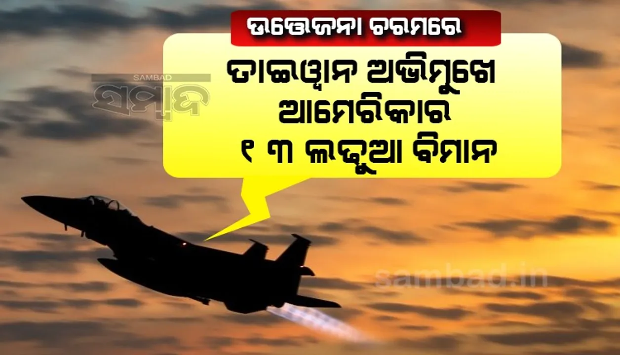  ଉତ୍ତେଜନା ଚରମରେ : ତାଇଓ୍ବାନ ଅଭିମୁଖେ ୧୩ଟି ଆମେରିକା ଲଢୁଆ ବିମାନ