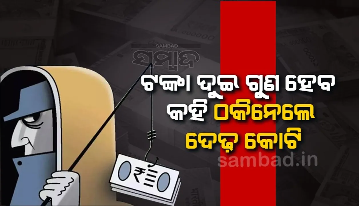  ଟଙ୍କା ଦୁଇଗୁଣ ହେବ କହି କୋଟିଏରୁ ଊର୍ଦ୍ଧ୍ବ ଟଙ୍କା ଠକି ବ୍ୟବସାୟୀ ଫେରାର