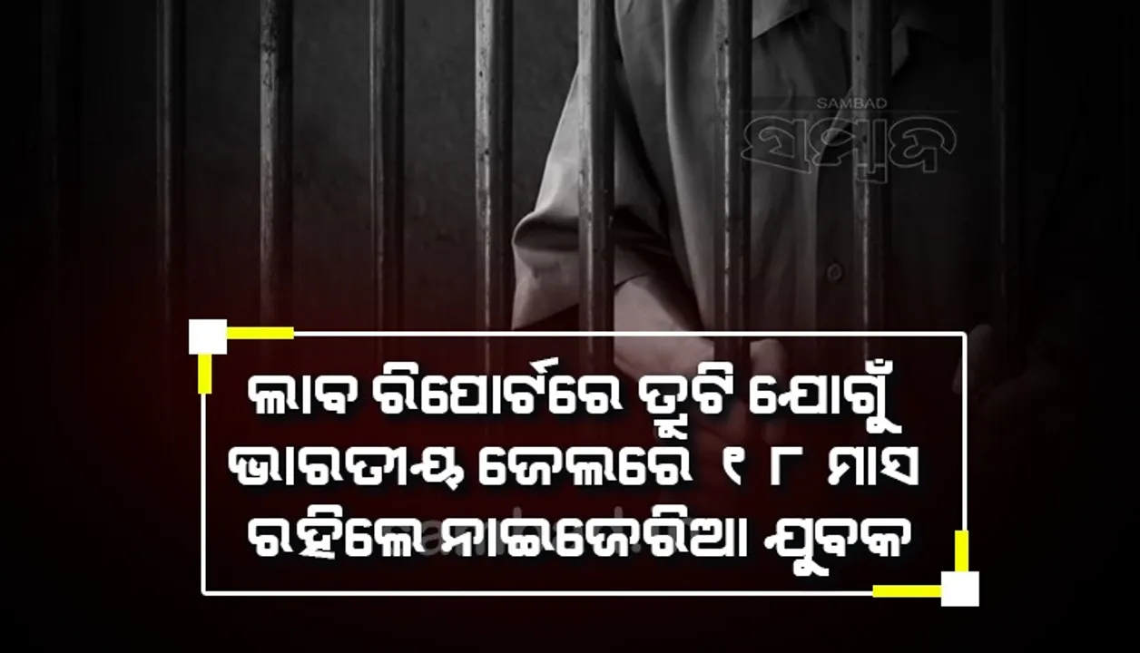  ଲାବ୍ ରିପୋର୍ଟରେ ତ୍ରୁଟି ଯୋଗୁଁ ଭାରତୀୟ ଜେଲରେ ୧୮ ମାସ ରହିଲେ ନାଇଜେରିଆ ଯୁବକ