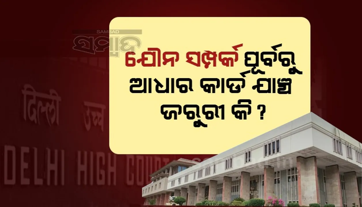  ‘ଯୌନ ସମ୍ପର୍କ ପୂର୍ବରୁ ଆଧାର କାର୍ଡ ଯାଞ୍ଚ କରିପାରିବେ ନାହିଁ’: ଦିଲ୍ଲୀ ହାଇକୋର୍ଟ
