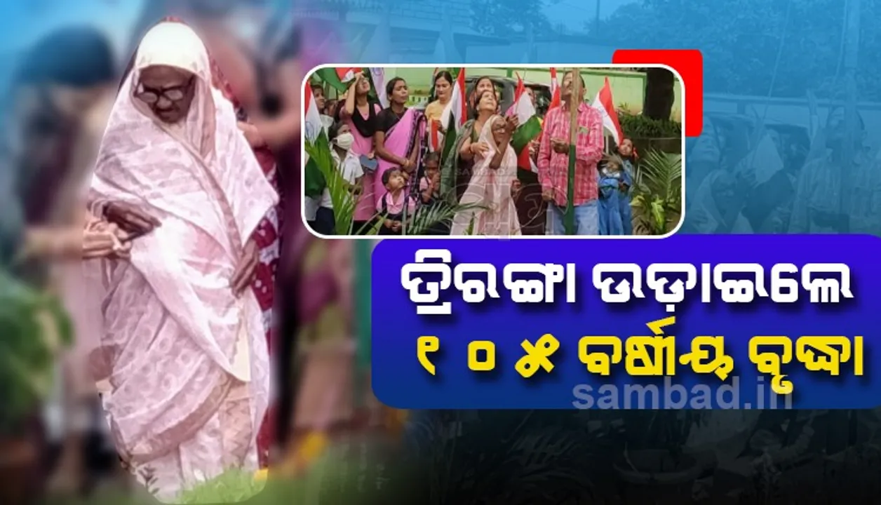  ସ୍ବାଧୀନତାର ଅମୃତ ମହୋତ୍ସବରେ ୧୦୫ ବର୍ଷ ବୟସର ବୃଦ୍ଧା କଲେ ପତାକା ଉତ୍ତୋଳନ