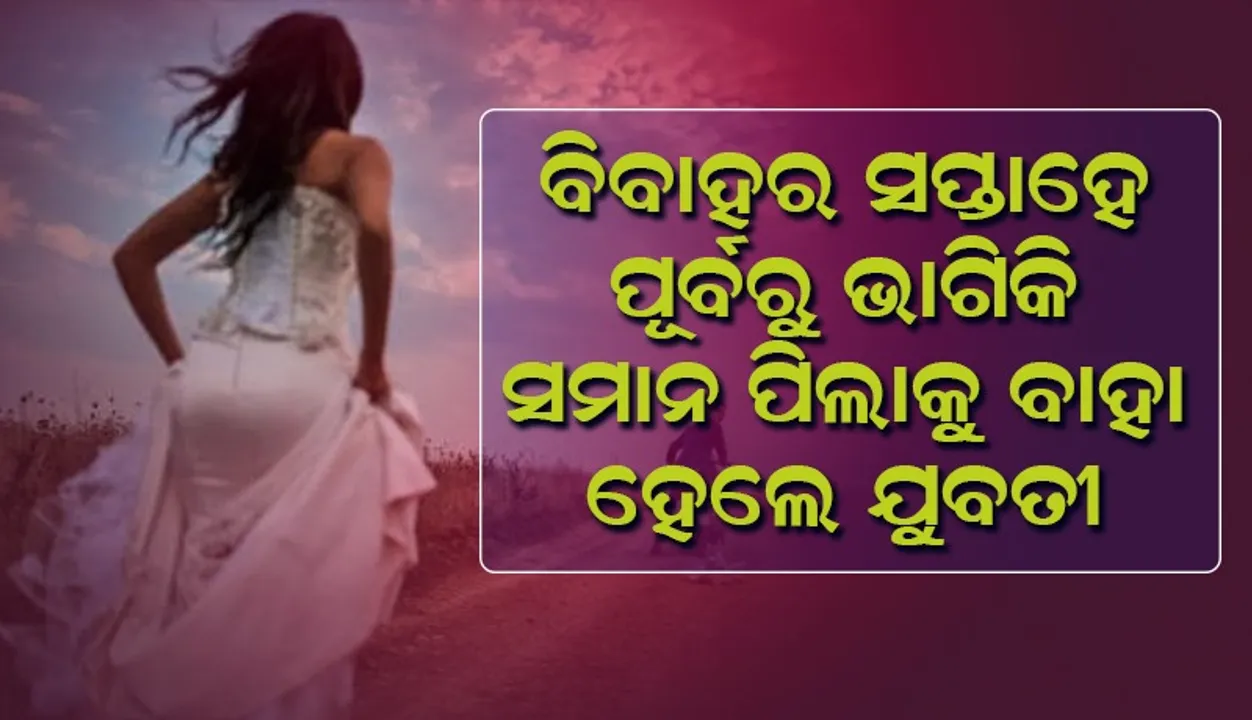  ବାହା ହେବାକୁ ଥିବା ବରପାତ୍ର ସହ ଏହି କାରଣରୁ ସପ୍ତାହେ ପୂର୍ବରୁ ବିବାହ କଲେ ଯୁବତୀ