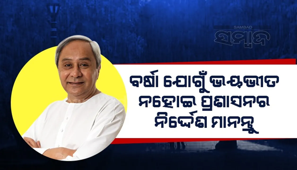 ପ୍ରବଳ ବର୍ଷା ନେଇ ଉତ୍ତର ଓଡ଼ିଶାବାସୀଙ୍କ ନିକଟରେ ମୁଖ୍ୟମନ୍ତ୍ରୀଙ୍କ ଅପିଲ, କହିଲେ- ସୁରକ୍ଷିତ ରହନ୍ତୁ ଓ ପରିବାରର ସୁରକ୍ଷା ପ୍ରତି ଧ୍ୟାନ ଦିଅନ୍ତୁ