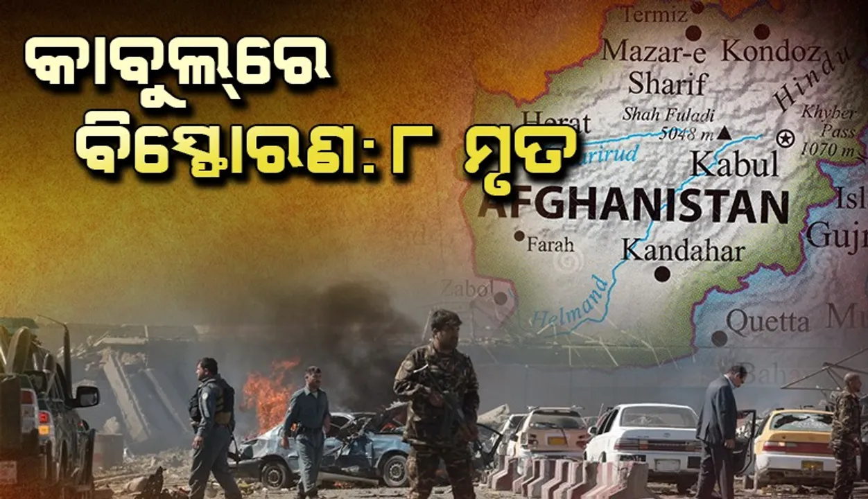  କାବୁଲ୍‌ ବିସ୍ଫୋରଣରେ ୮ ମୃତ; ବିସ୍ଫୋରଣ ପାଇଁ ଦାୟୀ ବୋଲି କହିଲା ‘ଆଇଏସ୍‌’