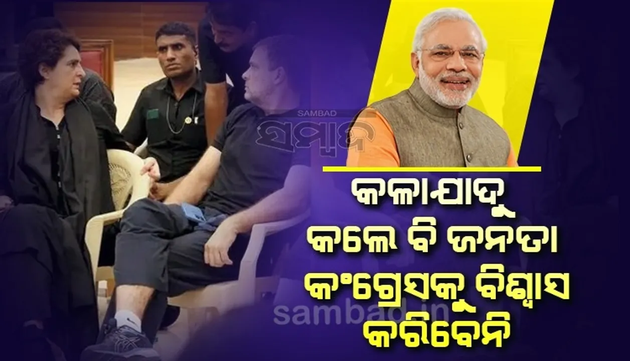  ଯେତେ କଳାଯାଦୁ କଲେ ବି ଜନତା ଆଉ କେବେ କଂଗ୍ରେସକୁ ବିଶ୍ବାସ କରିବେ ନାହିଁ: ପ୍ରଧାନମନ୍ତ୍ରୀ