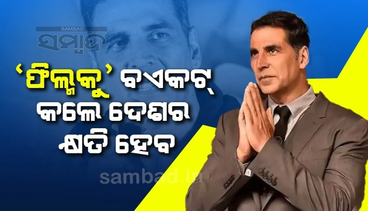  ଫିଲ୍ମକୁ ବଏକଟ କରି ଦେଶର କ୍ଷତି କରନାହିଁ, ମୁଁ ହାତ ଯୋଡୁଛି: ଅକ୍ଷୟ କୁମାର