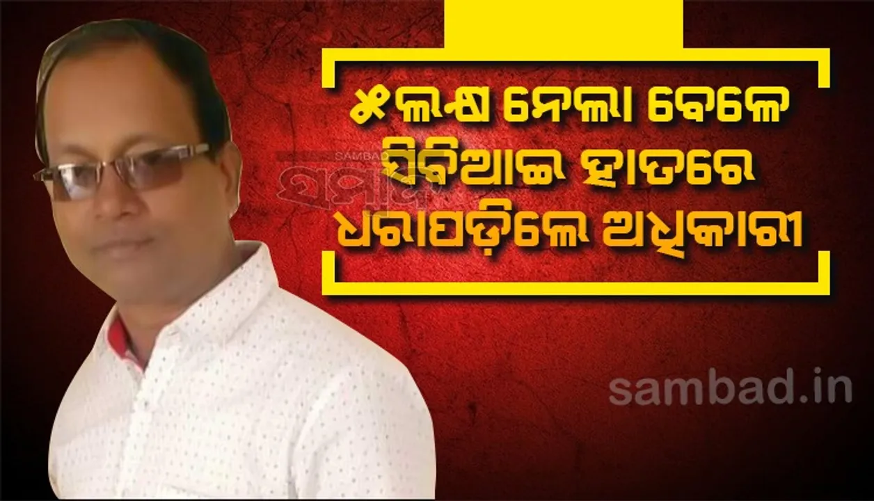  ସିବିଆଇ ପଂଞ୍ଝାରେ ଆୟକର ଅଧିକାରୀ: ତିନିଟି କିସ୍ତିରେ ୧୫ଲକ୍ଷ ନେଇଥିଲେ, ପୁଣି ୫ ଲକ୍ଷ ନେଲା ବେଳେ ମାଡ଼ିବସିଲା ସିବିଆଇ